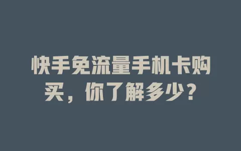 快手免流量手机卡购买,你了解多少?