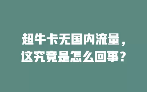 超牛卡无国内流量,这究竟是怎么回事?