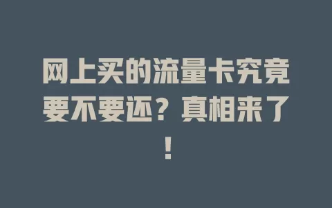 网上买的流量卡究竟要不要还？真相来了！