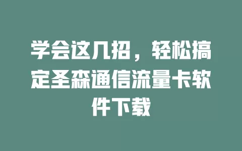 学会这几招,轻松搞定圣森通信流量卡软件下载