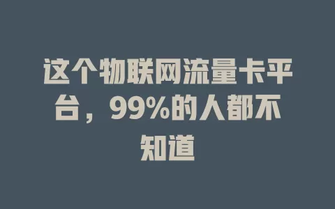这个物联网流量卡平台,99%的人都不知道