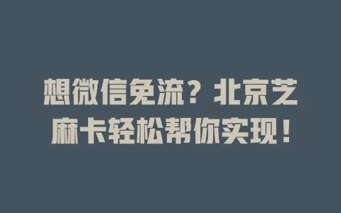 想微信免流?北京芝麻卡轻松帮你实现!