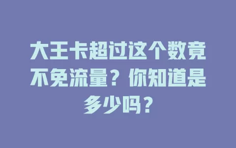 大王卡超过这个数竟不免流量?你知道是多少吗?
