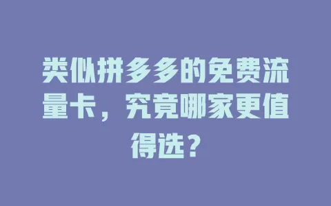 类似拼多多的免费流量卡,究竟哪家更值得选?