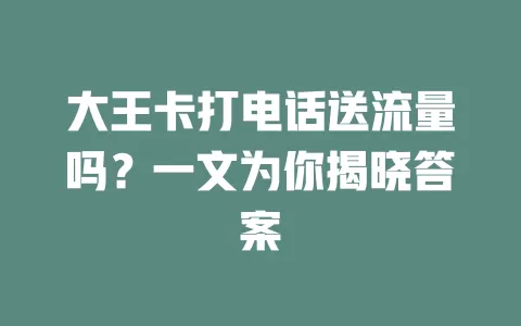 大王卡打电话送流量吗?一文为你揭晓答案