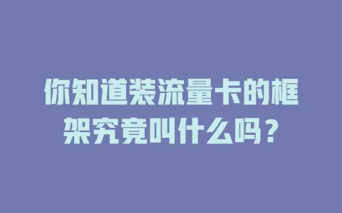 你知道装流量卡的框架究竟叫什么吗？