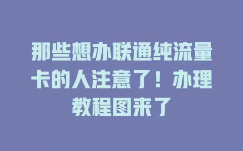 那些想办联通纯流量卡的人注意了!办理教程图来了