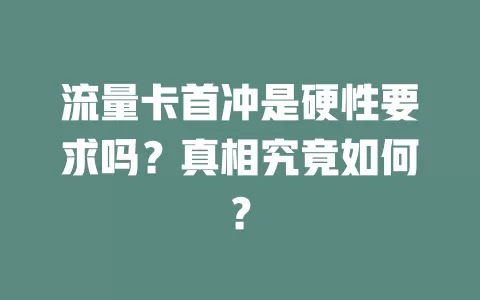 流量卡首冲是硬性要求吗?真相究竟如何?
