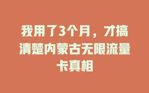 我用了3个月,才搞清楚内蒙古无限流量卡真相