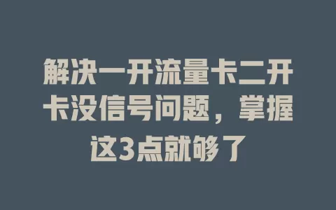 解决一开流量卡二开卡没信号问题,掌握这3点就够了