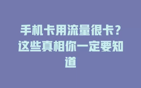 手机卡用流量很卡?这些真相你一定要知道