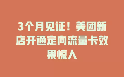 3个月见证!美团新店开通定向流量卡效果惊人