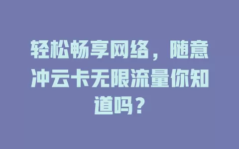 轻松畅享网络,随意冲云卡无限流量你知道吗?