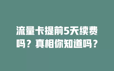 流量卡提前5天续费吗?真相你知道吗?