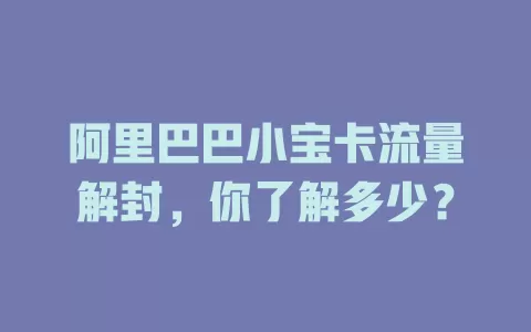 阿里巴巴小宝卡流量解封,你了解多少?