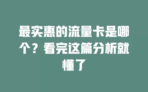 最实惠的流量卡是哪个?看完这篇分析就懂了