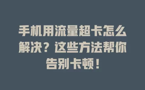 手机用流量超卡怎么解决？这些方法帮你告别卡顿！