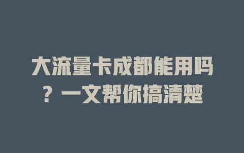 大流量卡成都能用吗?一文帮你搞清楚