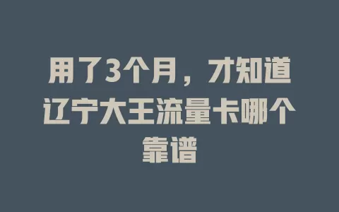 用了3个月,才知道辽宁大王流量卡哪个靠谱