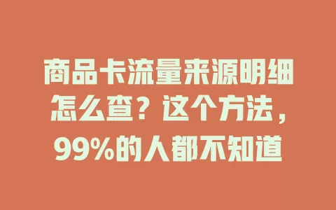商品卡流量来源明细怎么查？这个方法，99%的人都不知道