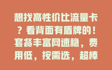 想找高性价比流量卡?看背面有盾牌的!套餐丰富网速稳,费用低,按需选,超棒!