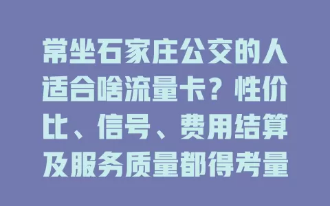 常坐石家庄公交的人适合啥流量卡?性价比、信号、费用结算及服务质量都得考量