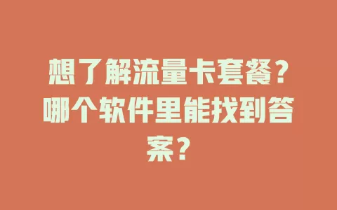 想了解流量卡套餐？哪个软件里能找到答案？