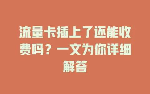 流量卡插上了还能收费吗?一文为你详细解答
