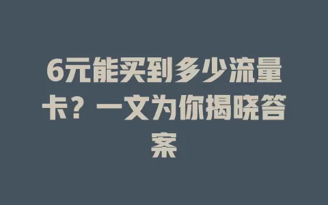 6元能买到多少流量卡?一文为你揭晓答案