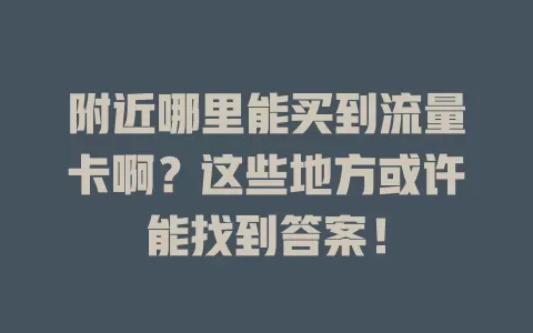附近哪里能买到流量卡啊?这些地方或许能找到答案!