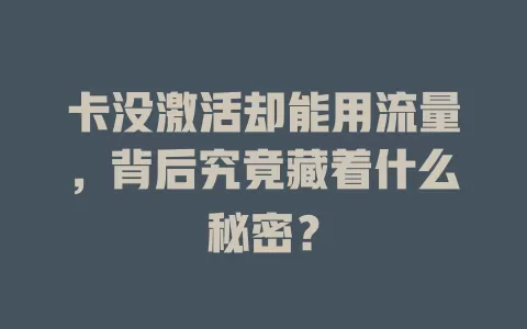 卡没激活却能用流量,背后究竟藏着什么秘密?