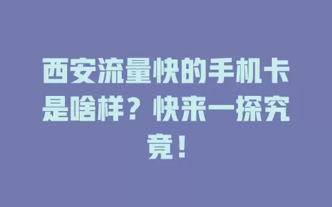 西安流量快的手机卡是啥样?快来一探究竟!
