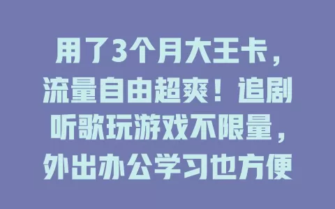 用了3个月大王卡,流量自由超爽!追剧听歌玩游戏不限量,外出办公学习也方便,畅享网络精彩