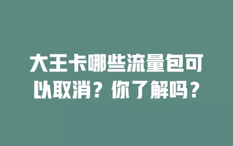 大王卡哪些流量包可以取消?你了解吗?