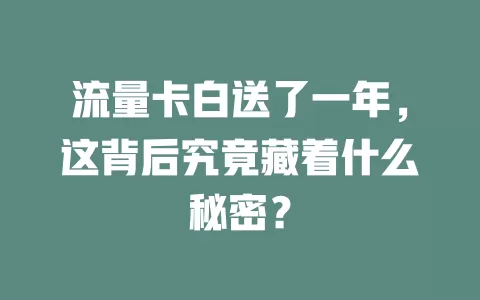 流量卡白送了一年,这背后究竟藏着什么秘密?