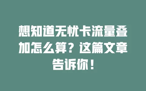 想知道无忧卡流量叠加怎么算?这篇文章告诉你!