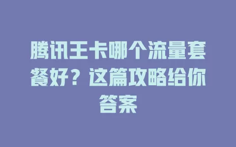 腾讯王卡哪个流量套餐好?这篇攻略给你答案