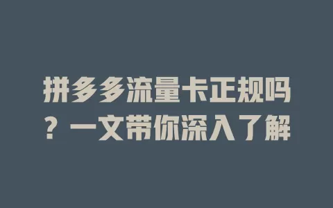 拼多多流量卡正规吗?一文带你深入了解