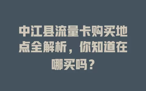 中江县流量卡购买地点全解析,你知道在哪买吗?