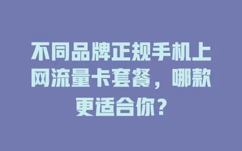 不同品牌正规手机上网流量卡套餐,哪款更适合你?