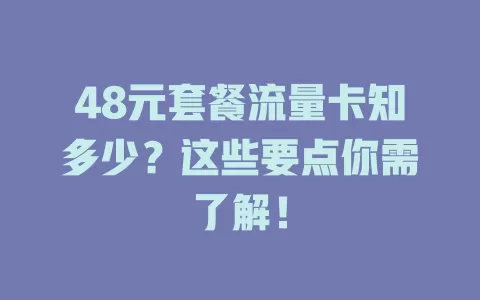 48元套餐流量卡知多少？这些要点你需了解！