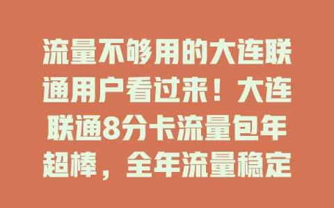 流量不够用的大连联通用户看过来!大连联通8分卡流量包年超棒,全年流量稳定,价格实惠,网络覆盖广,办理简便,客服贴心,告别流量焦虑就选它