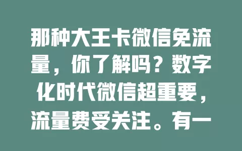 那种大王卡微信免流量,你了解吗?数字化时代微信超重要,流量费受关注。有一种大王卡微信免流,对重度用户是福音,省费用又能畅快体验功能,还有丰富特权,微信频繁使用者快来了解