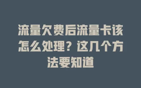 流量欠费后流量卡该怎么处理?这几个方法要知道