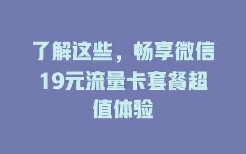 了解这些,畅享微信19元流量卡套餐超值体验