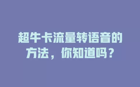 超牛卡流量转语音的方法,你知道吗?