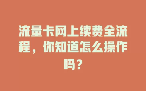 流量卡网上续费全流程，你知道怎么操作吗？