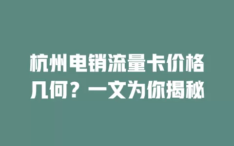 杭州电销流量卡价格几何?一文为你揭秘