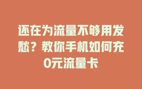 还在为流量不够用发愁?教你手机如何充0元流量卡