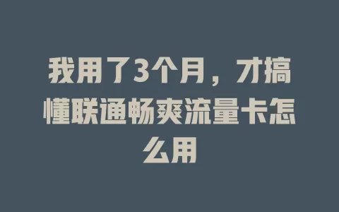 我用了3个月,才搞懂联通畅爽流量卡怎么用